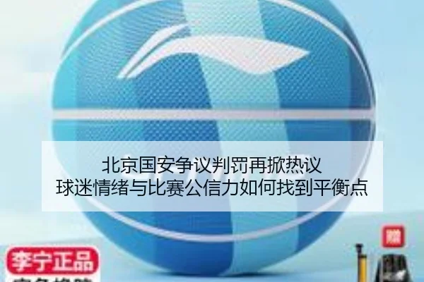 北京国安争议判罚再掀热议 球迷情绪与比赛公信力如何找到平衡点 - duoduo28